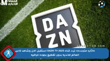 «إثارة متجددة» تردد قناة DAZN TV 2025 استقبل الآن وشاهد كأس العالم للأندية بدون تقطيع بجودة خرافية